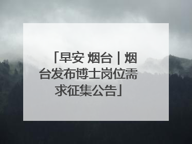 早安 烟台｜烟台发布博士岗位需求征集公告