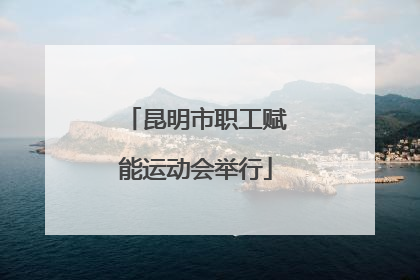昆明市职工赋能运动会举行