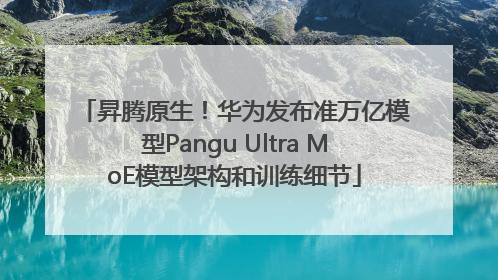昇腾原生！华为发布准万亿模型Pangu Ultra MoE模型架构和训练细节
