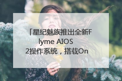 星纪魅族推出全新Flyme AIOS 2操作系统，搭载OneMind四大引擎