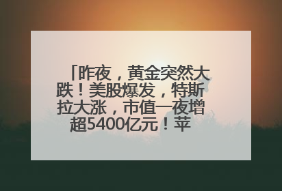 昨夜，黄金突然大跌！美股爆发，特斯拉大涨，市值一夜增超5400亿元！苹果传来大消息