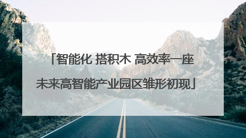 智能化 搭积木 高效率一座未来高智能产业园区雏形初现