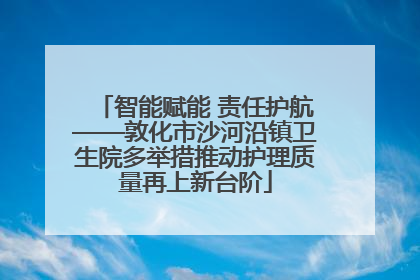 智能赋能 责任护航——敦化市沙河沿镇卫生院多举措推动护理质量再上新台阶
