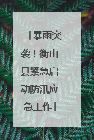 暴雨突袭！衡山县紧急启动防汛应急工作