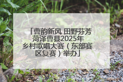 曹韵新风 田野芬芳 菏泽曹县2025年乡村歌唱大赛（东部赛区复赛）举办