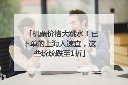 机票价格大跳水！已下单的上海人速查，这些统统跌至1折