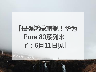 最强鸿蒙旗舰！华为Pura 80系列来了：6月11日见
