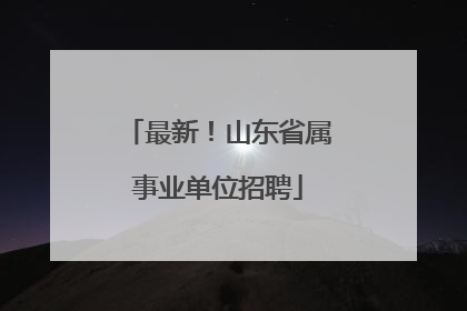最新！山东省属事业单位招聘