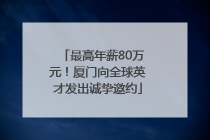 最高年薪80万元！厦门向全球英才发出诚挚邀约