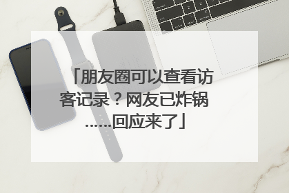 朋友圈可以查看访客记录？网友已炸锅……回应来了
