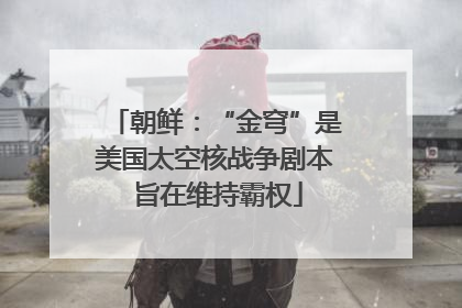 朝鲜：“金穹”是美国太空核战争剧本 旨在维持霸权