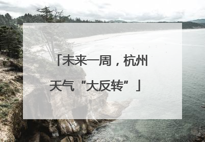 未来一周，杭州天气“大反转”