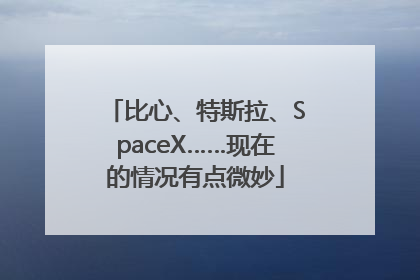 比心、特斯拉、SpaceX……现在的情况有点微妙