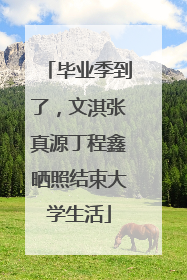 毕业季到了，文淇张真源丁程鑫晒照结束大学生活