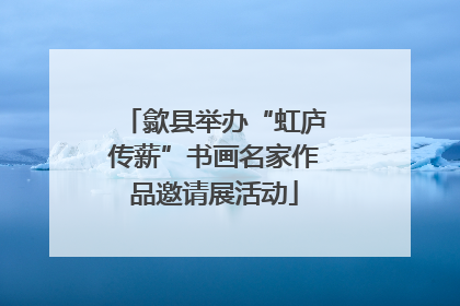歙县举办“虹庐传薪”书画名家作品邀请展活动