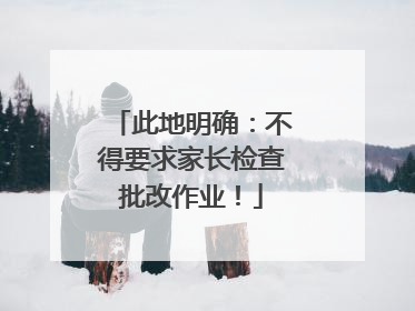 此地明确：不得要求家长检查批改作业！