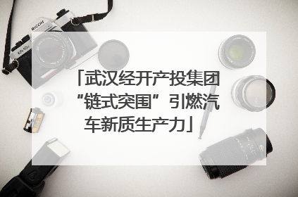 武汉经开产投集团“链式突围”引燃汽车新质生产力