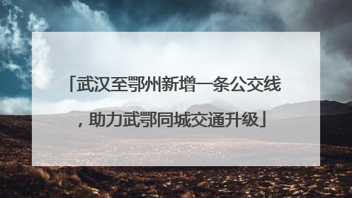 武汉至鄂州新增一条公交线，助力武鄂同城交通升级