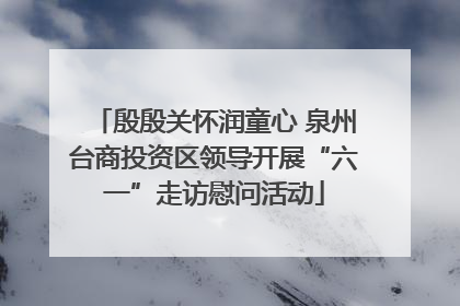 殷殷关怀润童心 泉州台商投资区领导开展“六一”走访慰问活动