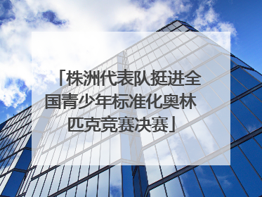 株洲代表队挺进全国青少年标准化奥林匹克竞赛决赛