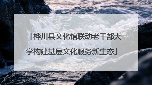 桦川县文化馆联动老干部大学构建基层文化服务新生态