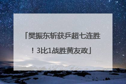 樊振东斩获乒超七连胜！3比1战胜黄友政