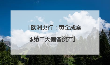 欧洲央行：黄金成全球第二大储备资产