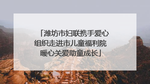 潍坊市妇联携手爱心组织走进市儿童福利院暖心关爱助童成长