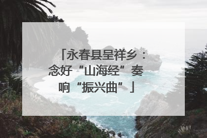 永春县呈祥乡：念好“山海经”奏响“振兴曲”