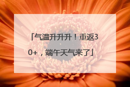 气温升升升！重返30+，端午天气来了