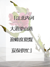 江北内河大港梁山港迎峰度夏煤炭保供忙