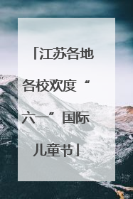 江苏各地各校欢度“六一”国际儿童节