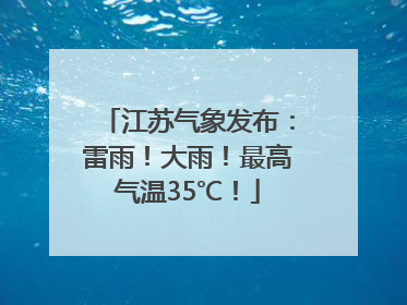 江苏气象发布：雷雨！大雨！最高气温35℃！