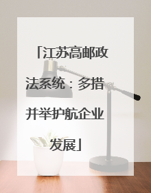 江苏高邮政法系统：多措并举护航企业发展