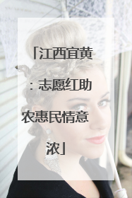 江西宜黄：志愿红助农惠民情意浓