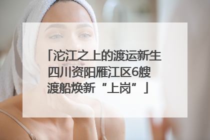 沱江之上的渡运新生 四川资阳雁江区6艘渡船焕新“上岗”