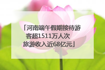 河南端午假期接待游客超1511万人次 旅游收入近68亿元