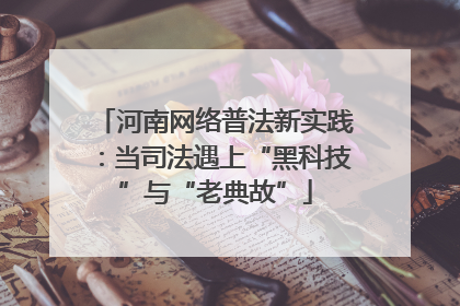 河南网络普法新实践：当司法遇上“黑科技”与“老典故”