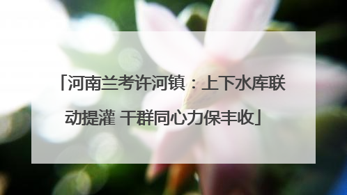 河南兰考许河镇：上下水库联动提灌 干群同心力保丰收