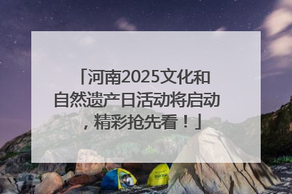河南2025文化和自然遗产日活动将启动，精彩抢先看！
