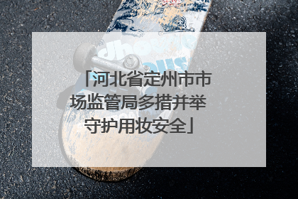 河北省定州市市场监管局多措并举守护用妆安全