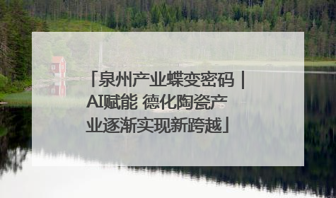 泉州产业蝶变密码｜AI赋能 德化陶瓷产业逐渐实现新跨越