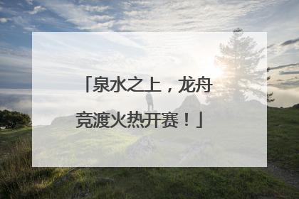泉水之上，龙舟竞渡火热开赛！