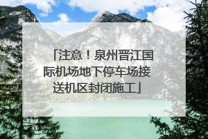 注意！泉州晋江国际机场地下停车场接送机区封闭施工