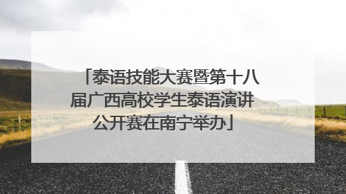 泰语技能大赛暨第十八届广西高校学生泰语演讲公开赛在南宁举办