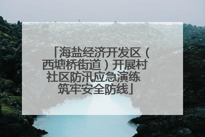 海盐经济开发区（西塘桥街道）开展村社区防汛应急演练 筑牢安全防线