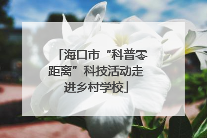 海口市“科普零距离”科技活动走进乡村学校
