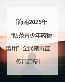海南2025年“防范青少年药物滥用”全民禁毒宣传月启幕