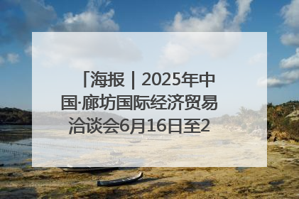 海报｜2025年中国·廊坊国际经济贸易洽谈会6月16日至20日在廊坊召开