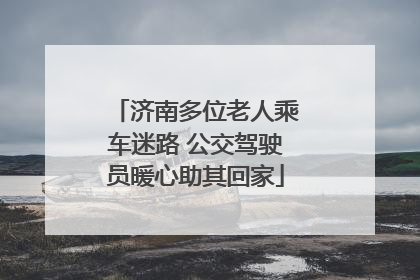 济南多位老人乘车迷路 公交驾驶员暖心助其回家